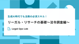 生成AI時代でも法務の必須スキル！リーガル・リサーチの基礎～法令調査編～